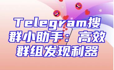 Telegram搜群小助手：高效群组发现利器
