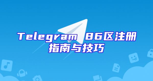 Telegram 86区注册指南与技巧