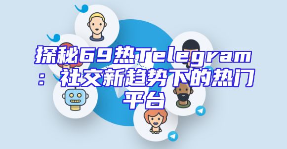 探秘69热Telegram：社交新趋势下的热门平台