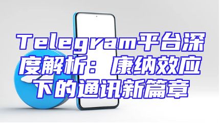 Telegram平台深度解析：康纳效应下的通讯新篇章
