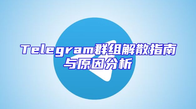 Telegram群组解散指南与原因分析