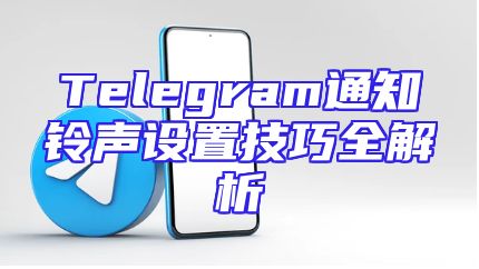Telegram通知铃声设置技巧全解析