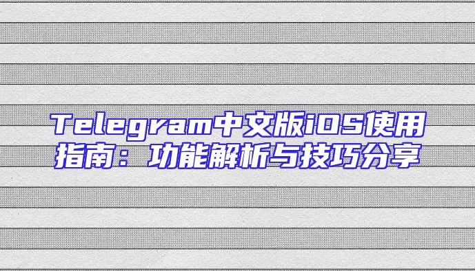 Telegram中文版iOS使用指南：功能解析与技巧分享