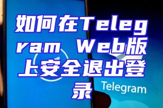 如何在Telegram Web版上安全退出登录