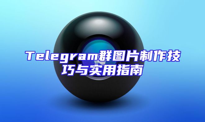 Telegram群图片制作技巧与实用指南