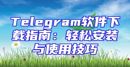 Telegram软件下载指南：轻松安装与使用技巧