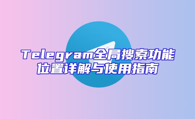 Telegram全局搜索功能位置详解与使用指南