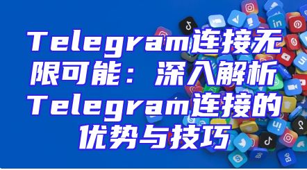 Telegram连接无限可能：深入解析Telegram连接的优势与技巧
