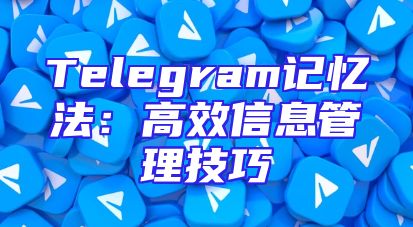 Telegram记忆法：高效信息管理技巧