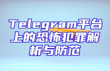 Telegram平台上的恐怖犯罪解析与防范