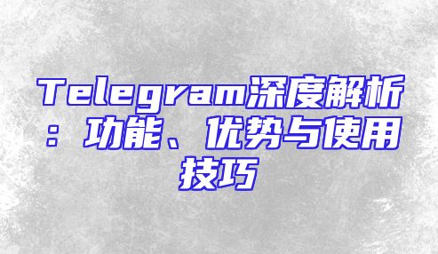 Telegram深度解析：功能、优势与使用技巧