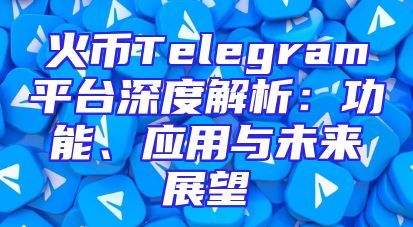 火币Telegram平台深度解析：功能、应用与未来展望