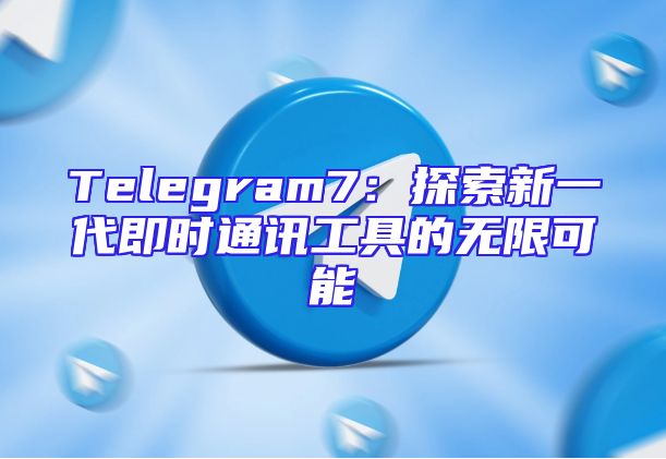 Telegram7：探索新一代即时通讯工具的无限可能