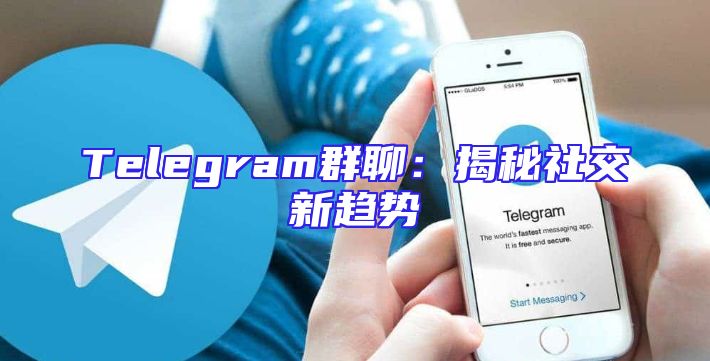 Telegram群聊：揭秘社交新趋势