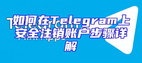 如何在Telegram上安全注销账户步骤详解