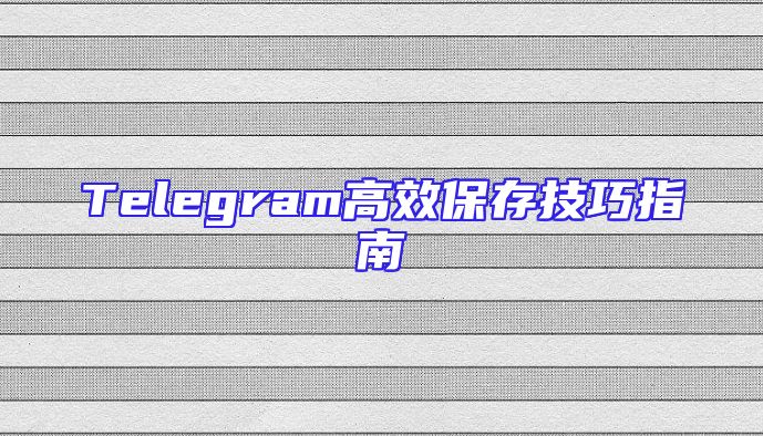 Telegram高效保存技巧指南