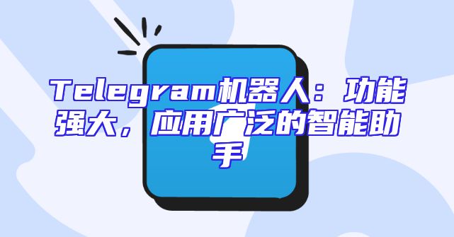 Telegram机器人：功能强大，应用广泛的智能助手