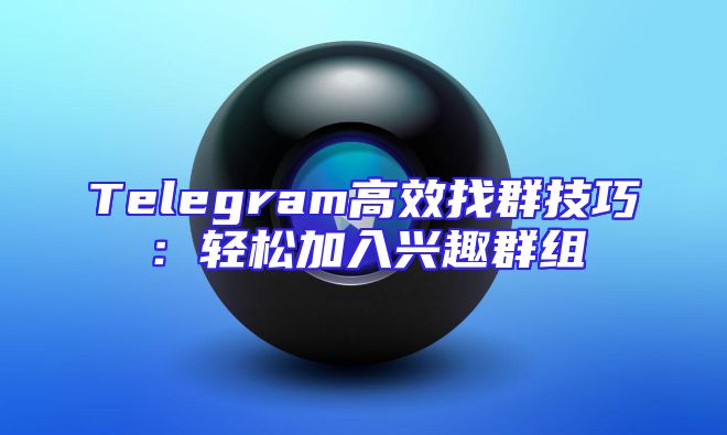 Telegram高效找群技巧：轻松加入兴趣群组