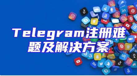 Telegram注册难题及解决方案
