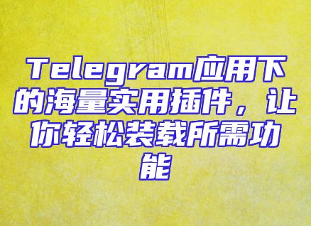 Telegram应用下的海量实用插件，让你轻松装载所需功能