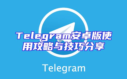 Telegram安卓版使用攻略与技巧分享