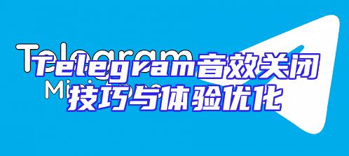 Telegram音效关闭技巧与体验优化