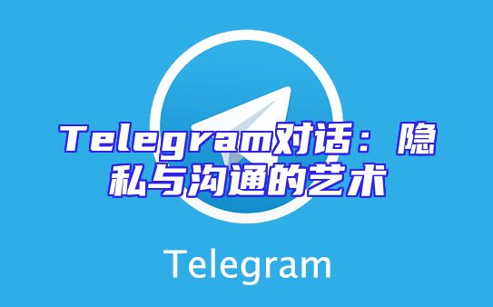 Telegram对话：隐私与沟通的艺术