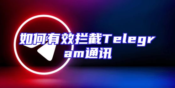 如何有效拦截Telegram通讯