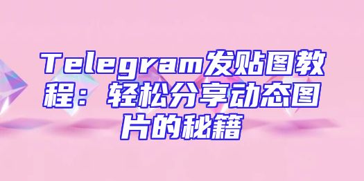 Telegram发贴图教程：轻松分享动态图片的秘籍