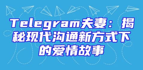 Telegram夫妻：揭秘现代沟通新方式下的爱情故事