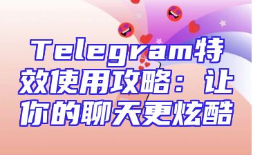 Telegram特效使用攻略：让你的聊天更炫酷