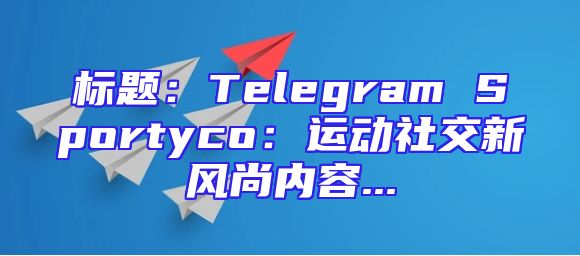 标题：Telegram Sportyco：运动社交新风尚内容...
