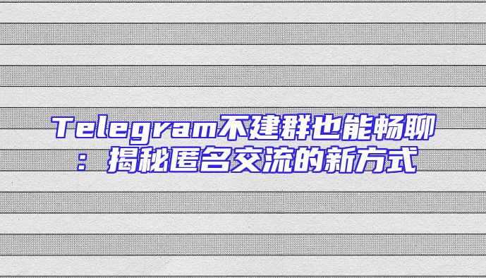Telegram不建群也能畅聊：揭秘匿名交流的新方式