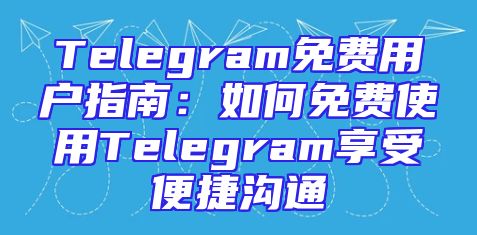 Telegram免费用户指南：如何免费使用Telegram享受便捷沟通