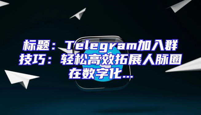 标题：Telegram加入群技巧：轻松高效拓展人脉圈在数字化...
