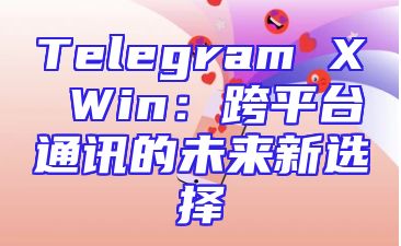 Telegram X Win：跨平台通讯的未来新选择