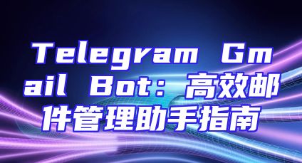 Telegram Gmail Bot：高效邮件管理助手指南