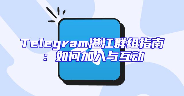 Telegram湛江群组指南：如何加入与互动