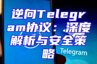 逆向Telegram协议：深度解析与安全策略