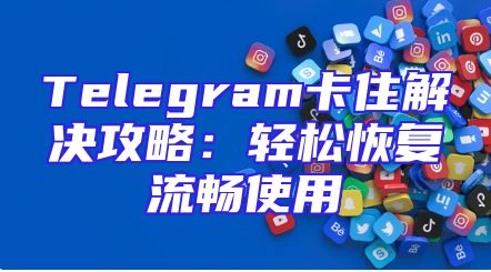 Telegram卡住解决攻略：轻松恢复流畅使用
