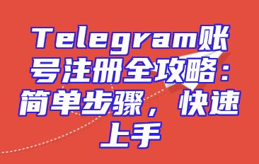 Telegram账号注册全攻略：简单步骤，快速上手
