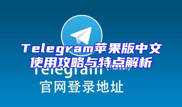 Telegram苹果版中文使用攻略与特点解析