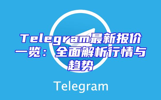 Telegram最新报价一览：全面解析行情与趋势