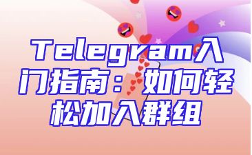 Telegram入门指南：如何轻松加入群组