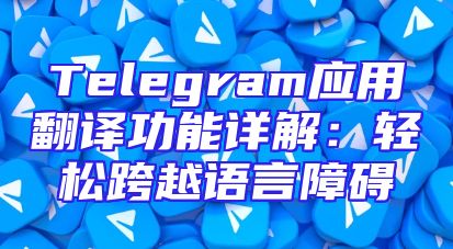 Telegram应用翻译功能详解：轻松跨越语言障碍