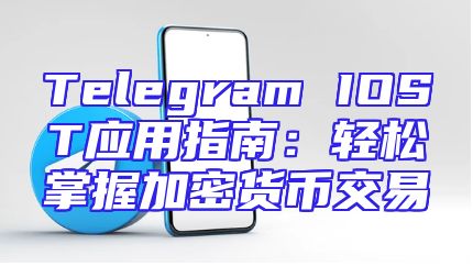 Telegram IOST应用指南：轻松掌握加密货币交易