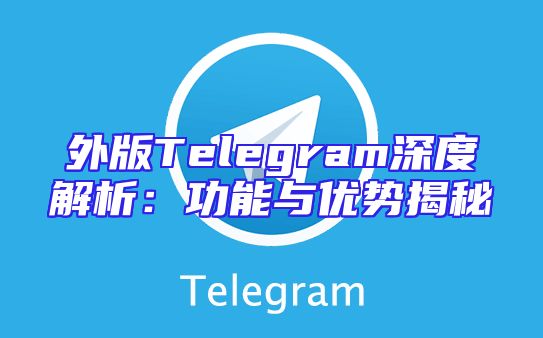 外版Telegram深度解析：功能与优势揭秘
