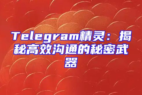 Telegram精灵：揭秘高效沟通的秘密武器