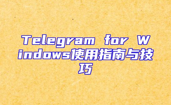 Telegram for Windows使用指南与技巧