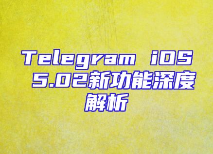 Telegram iOS 5.02新功能深度解析